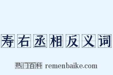 寿右丞相反义词是什么意思的图片